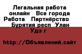 Легальная работа онлайн - Все города Работа » Партнёрство   . Бурятия респ.,Улан-Удэ г.